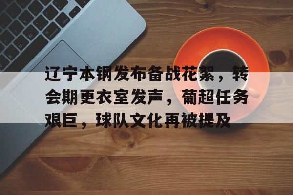 包含辽宁本钢发布备战花絮，转会期更衣室发声，葡超任务艰巨，球队文化再被提及的词条